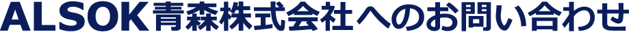 ALSOK青森株式会社へのお問い合わせ